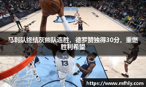 马刺队终结灰熊队连胜，德罗赞独得30分，重燃胜利希望