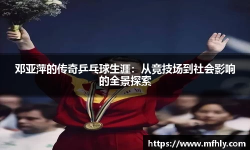 邓亚萍的传奇乒乓球生涯：从竞技场到社会影响的全景探索