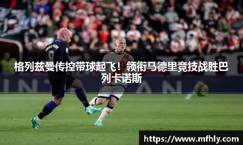 格列兹曼传控带球起飞！领衔马德里竞技战胜巴列卡诺斯