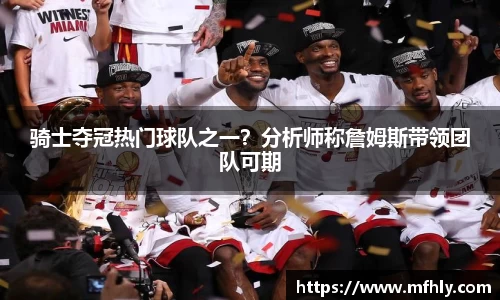 骑士夺冠热门球队之一？分析师称詹姆斯带领团队可期