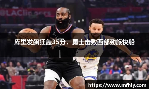 库里发飙狂轰35分，勇士击败西部劲旅快船