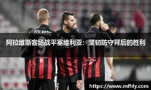 阿拉维斯客场战平塞维利亚：坚韧防守背后的胜利