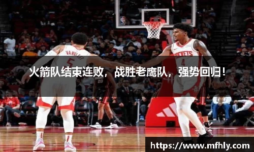 火箭队结束连败，战胜老鹰队，强势回归！
