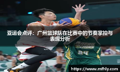 亚运会点评：广州篮球队在比赛中的节奏掌控与表现分析