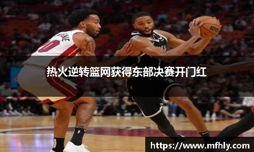 热火逆转篮网获得东部决赛开门红