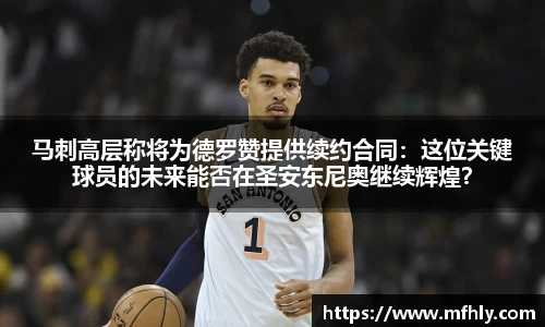 马刺高层称将为德罗赞提供续约合同：这位关键球员的未来能否在圣安东尼奥继续辉煌？