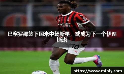 巴塞罗那签下国米中场新星，或成为下一个伊涅斯塔