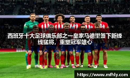 西班牙十大足球俱乐部之一皇家马德里签下新锋线猛将，重塑冠军雄心