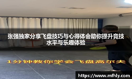 张强独家分享飞盘技巧与心得体会助你提升竞技水平与乐趣体验