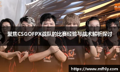 聚焦CSGOFPX战队的比赛经验与战术解析探讨