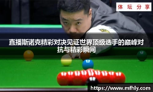 直播斯诺克精彩对决见证世界顶级选手的巅峰对抗与精彩瞬间