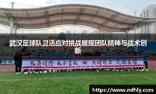 武汉足球队灵活应对挑战展现团队精神与战术创新