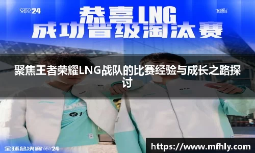 聚焦王者荣耀LNG战队的比赛经验与成长之路探讨