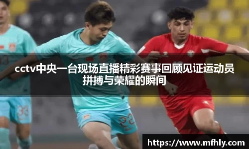 cctv中央一台现场直播精彩赛事回顾见证运动员拼搏与荣耀的瞬间