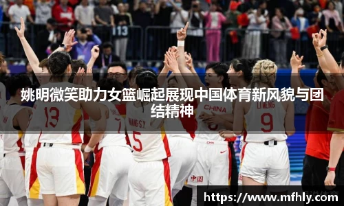 姚明微笑助力女篮崛起展现中国体育新风貌与团结精神