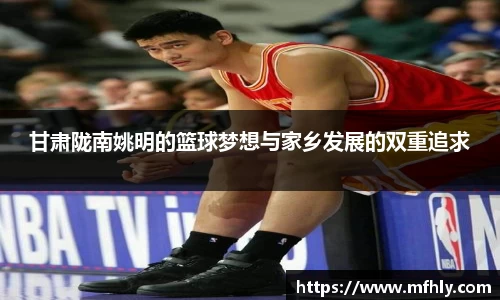 甘肃陇南姚明的篮球梦想与家乡发展的双重追求