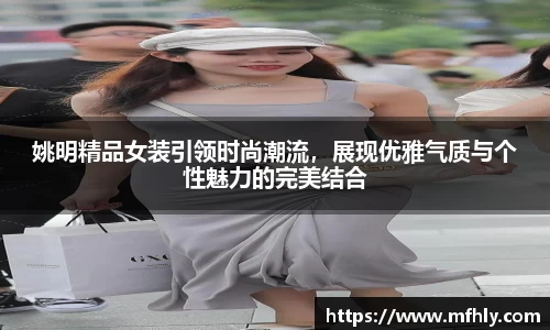 姚明精品女装引领时尚潮流，展现优雅气质与个性魅力的完美结合