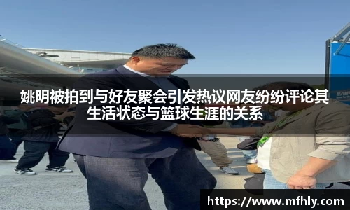 姚明被拍到与好友聚会引发热议网友纷纷评论其生活状态与篮球生涯的关系
