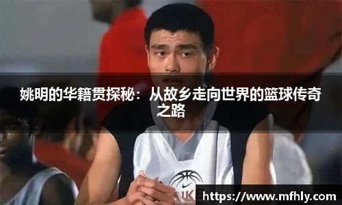 姚明的华籍贯探秘：从故乡走向世界的篮球传奇之路