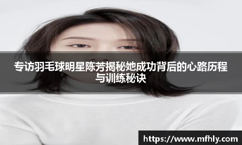 专访羽毛球明星陈芳揭秘她成功背后的心路历程与训练秘诀
