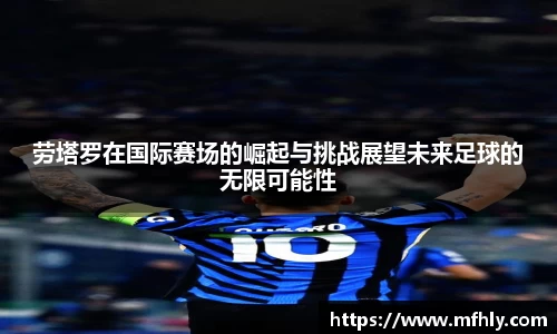 劳塔罗在国际赛场的崛起与挑战展望未来足球的无限可能性