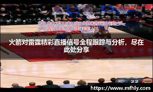火箭对雷霆精彩直播信号全程跟踪与分析，尽在此处分享