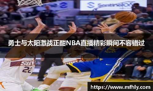 勇士与太阳激战正酣NBA直播精彩瞬间不容错过