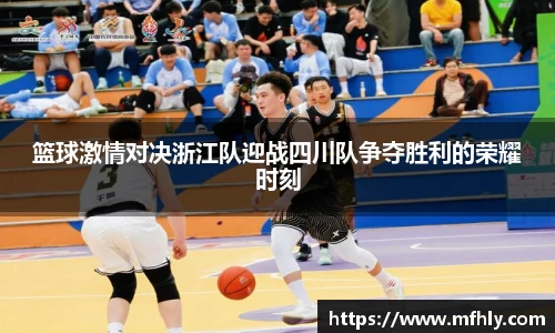 篮球激情对决浙江队迎战四川队争夺胜利的荣耀时刻