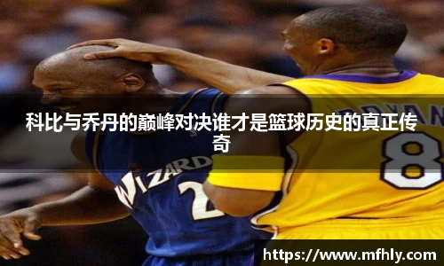 科比与乔丹的巅峰对决谁才是篮球历史的真正传奇