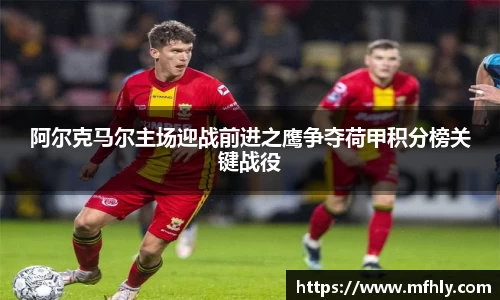 阿尔克马尔主场迎战前进之鹰争夺荷甲积分榜关键战役