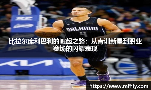 比拉尔库利巴利的崛起之路：从青训新星到职业赛场的闪耀表现