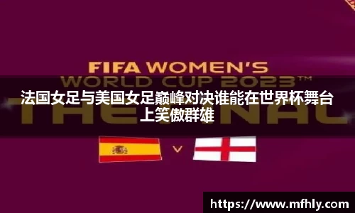法国女足与美国女足巅峰对决谁能在世界杯舞台上笑傲群雄
