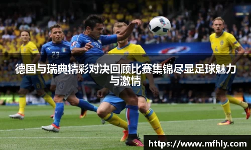 德国与瑞典精彩对决回顾比赛集锦尽显足球魅力与激情