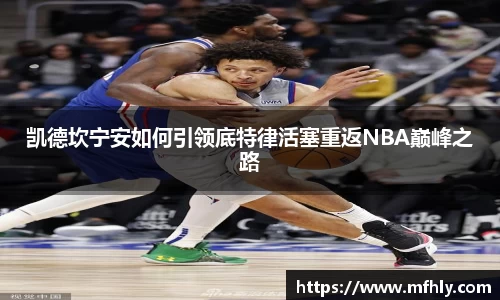 凯德坎宁安如何引领底特律活塞重返NBA巅峰之路