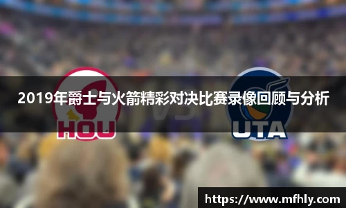 2019年爵士与火箭精彩对决比赛录像回顾与分析