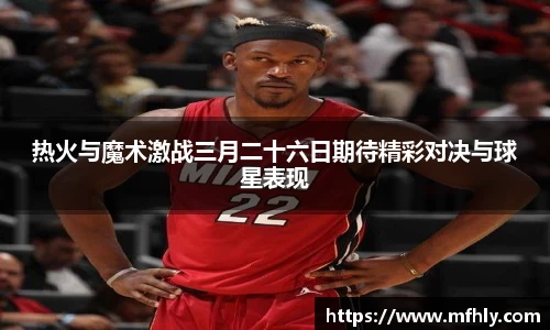 热火与魔术激战三月二十六日期待精彩对决与球星表现