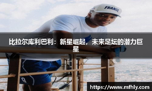 比拉尔库利巴利：新星崛起，未来足坛的潜力巨星