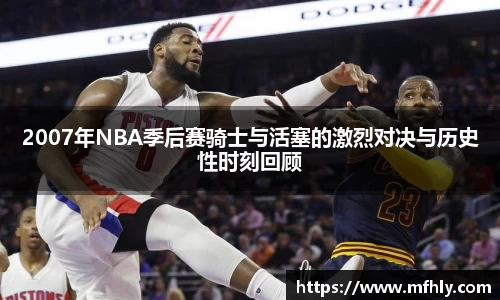 2007年NBA季后赛骑士与活塞的激烈对决与历史性时刻回顾