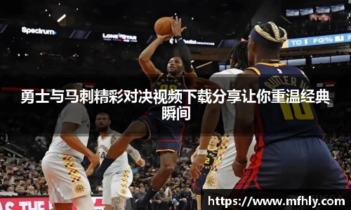 勇士与马刺精彩对决视频下载分享让你重温经典瞬间