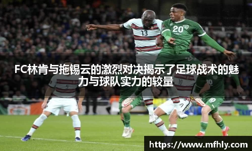 FC林肯与拖锡云的激烈对决揭示了足球战术的魅力与球队实力的较量