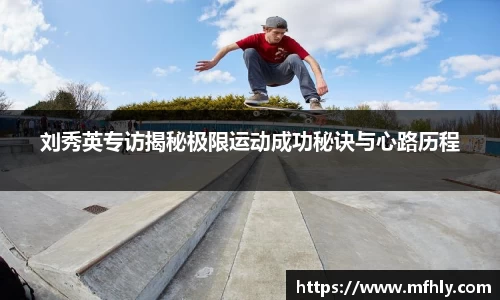 刘秀英专访揭秘极限运动成功秘诀与心路历程
