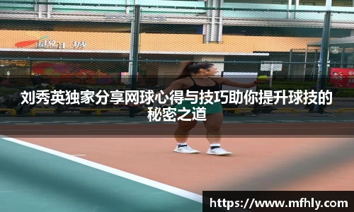 刘秀英独家分享网球心得与技巧助你提升球技的秘密之道