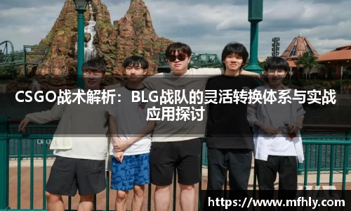 CSGO战术解析：BLG战队的灵活转换体系与实战应用探讨