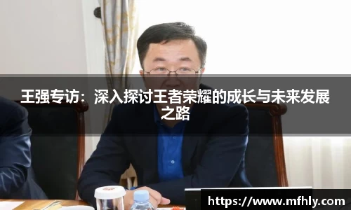 王强专访：深入探讨王者荣耀的成长与未来发展之路